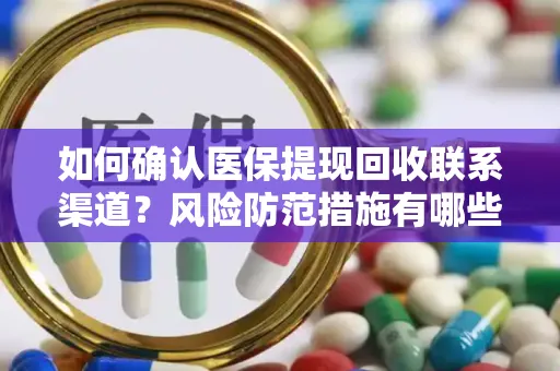 如何确认医保提现回收联系渠道？风险防范措施有哪些？